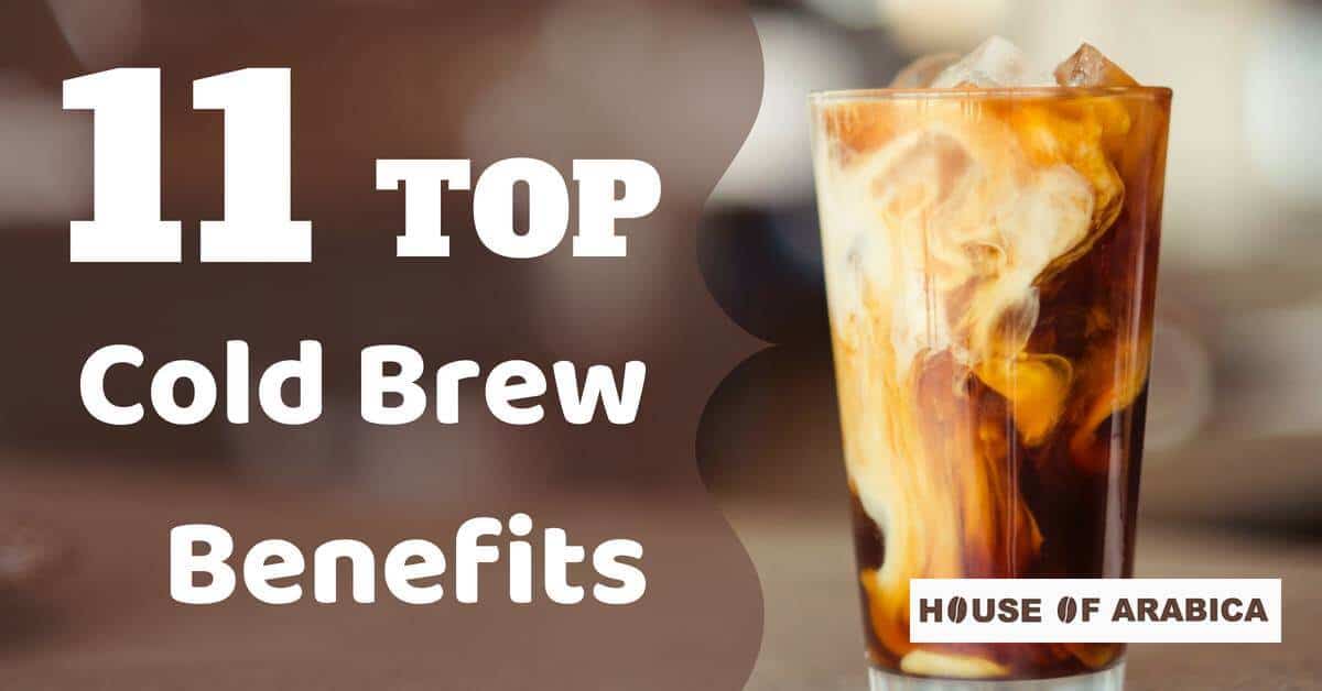 Is Cold Brew Coffee Better 11 Unique Benefits You Never Know House Of Arabica